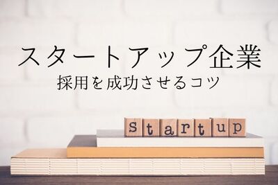 スタートアップ・ベンチャー企業が良い人材を採用するコツとは