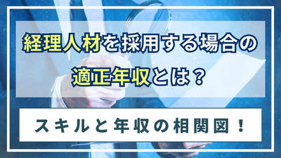 経理人材を採用する場合の適正年収とは？スキルと年収の相関図！
