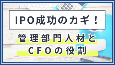 IPO成功のカギ！管理部門人材とCFOの役割
