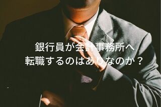 銀行員が士業を視野に会計事務所へ転職するのはありか？