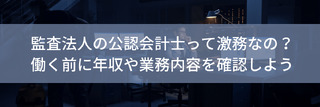 監査法人の公認会計士って激務なの？働く前に年収や業務内容を確認しよう